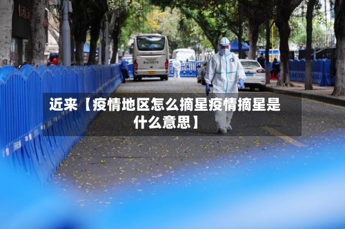 近来【疫情地区怎么摘星疫情摘星是什么意思】-第2张图片