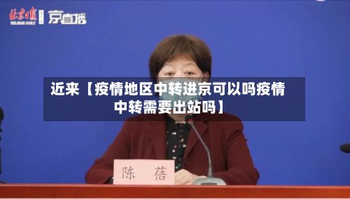 近来【疫情地区中转进京可以吗疫情中转需要出站吗】