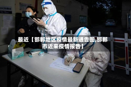 最近【邯郸地区疫情最新通告图,邯郸市近来疫情报告】
