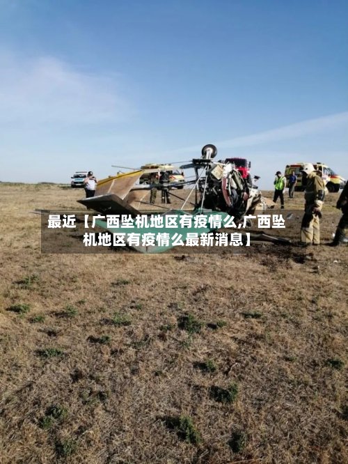 最近【广西坠机地区有疫情么,广西坠机地区有疫情么最新消息】-第2张图片