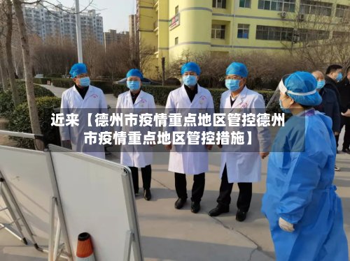 近来【德州市疫情重点地区管控德州市疫情重点地区管控措施】