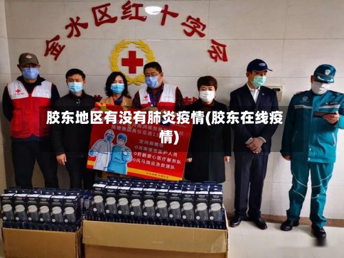 胶东地区有没有肺炎疫情(胶东在线疫情)