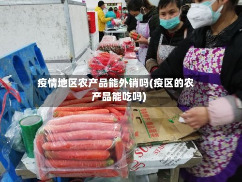 疫情地区农产品能外销吗(疫区的农产品能吃吗)