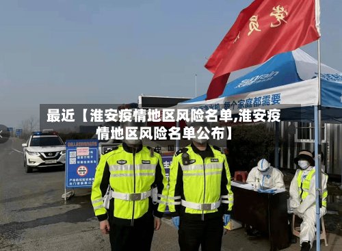 最近【淮安疫情地区风险名单,淮安疫情地区风险名单公布】