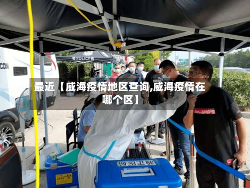 最近【威海疫情地区查询,威海疫情在哪个区】-第2张图片