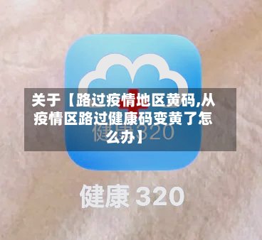 关于【路过疫情地区黄码,从疫情区路过健康码变黄了怎么办】-第3张图片