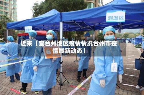 近来【查台州地区疫情情况台州市疫情最新动态】