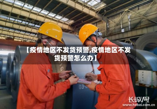 【疫情地区不发货预警,疫情地区不发货预警怎么办】