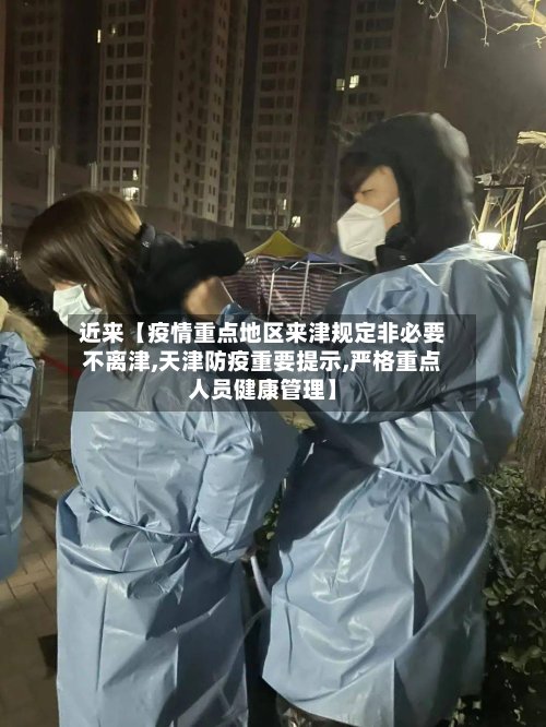 近来【疫情重点地区来津规定非必要不离津,天津防疫重要提示,严格重点人员健康管理】