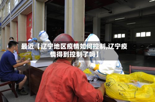 最近【辽宁地区疫情如何控制,辽宁疫情得到控制了吗】