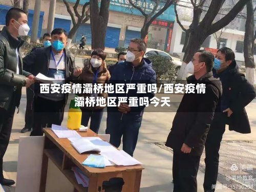 西安疫情灞桥地区严重吗/西安疫情灞桥地区严重吗今天
