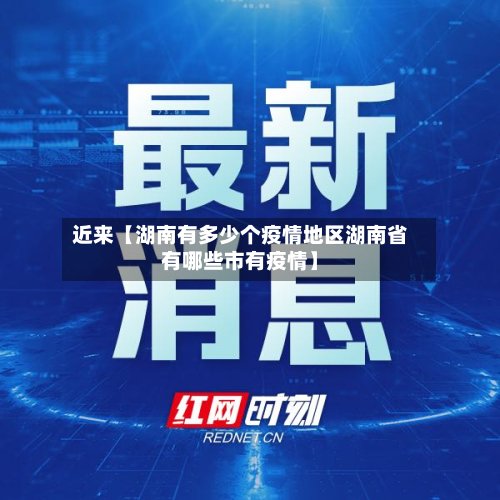 近来【湖南有多少个疫情地区湖南省有哪些市有疫情】