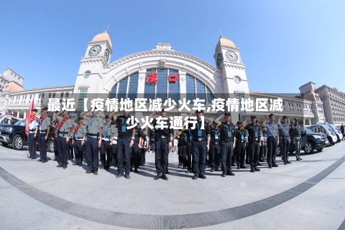 最近【疫情地区减少火车,疫情地区减少火车通行】-第3张图片