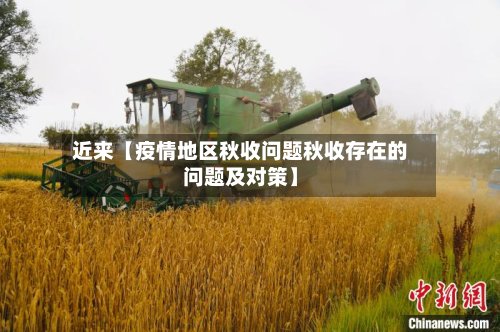 近来【疫情地区秋收问题秋收存在的问题及对策】