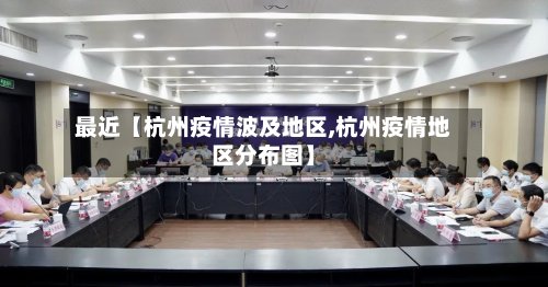 最近【杭州疫情波及地区,杭州疫情地区分布图】