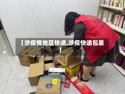 【涉疫情地区快递,涉疫快递包裹】