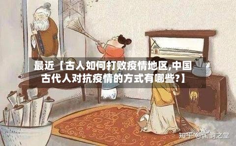 最近【古人如何打败疫情地区,中国古代人对抗疫情的方式有哪些?】