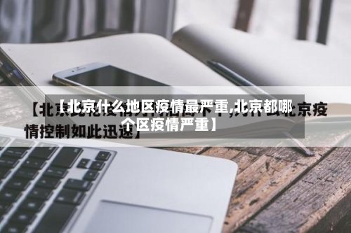 【北京什么地区疫情最严重,北京都哪个区疫情严重】-第2张图片
