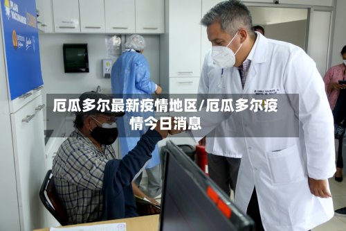 厄瓜多尔最新疫情地区/厄瓜多尔疫情今日消息