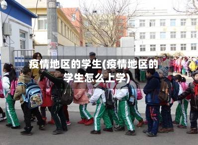 疫情地区的学生(疫情地区的学生怎么上学)