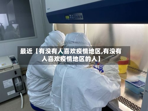 最近【有没有人喜欢疫情地区,有没有人喜欢疫情地区的人】-第2张图片