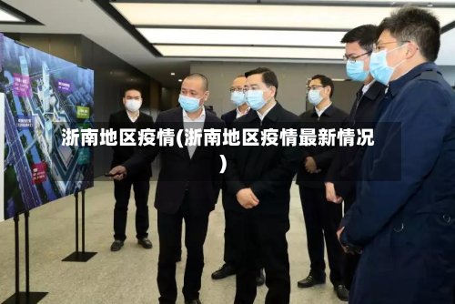 浙南地区疫情(浙南地区疫情最新情况)