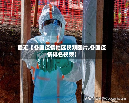 最近【各国疫情地区视频图片,各国疫情排名视频】