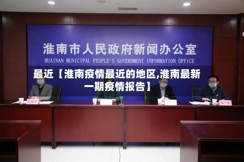 最近【淮南疫情最近的地区,淮南最新一期疫情报告】-第2张图片
