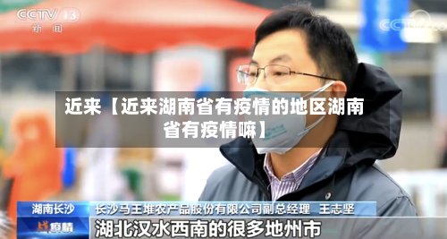 近来【近来湖南省有疫情的地区湖南省有疫情嘛】