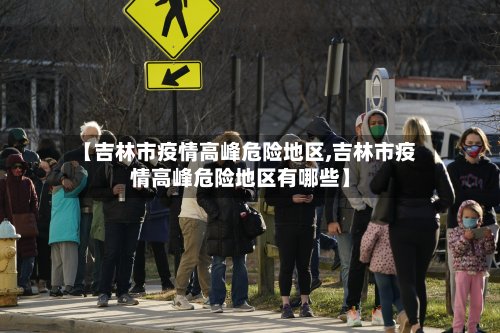 【吉林市疫情高峰危险地区,吉林市疫情高峰危险地区有哪些】-第2张图片