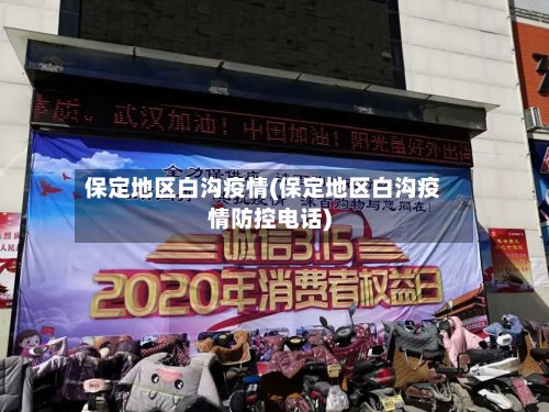 保定地区白沟疫情(保定地区白沟疫情防控电话)
