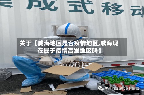 关于【威海地区是否疫情地区,威海现在属于疫情高发地区吗】