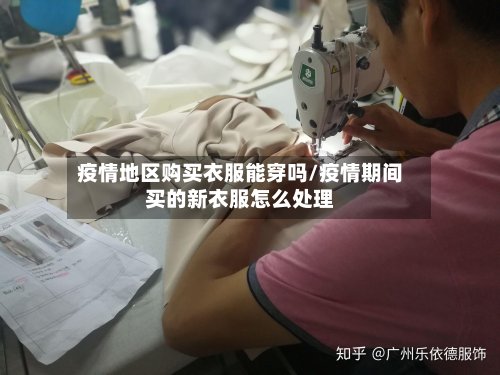 疫情地区购买衣服能穿吗/疫情期间买的新衣服怎么处理
