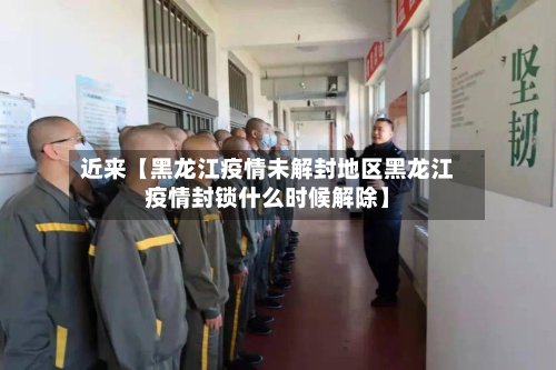 近来【黑龙江疫情未解封地区黑龙江疫情封锁什么时候解除】-第2张图片