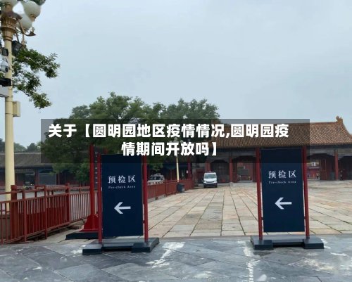 关于【圆明园地区疫情情况,圆明园疫情期间开放吗】