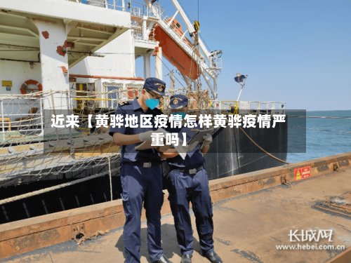 近来【黄骅地区疫情怎样黄骅疫情严重吗】