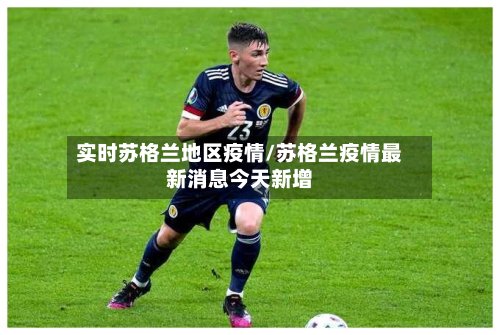 实时苏格兰地区疫情/苏格兰疫情最新消息今天新增
