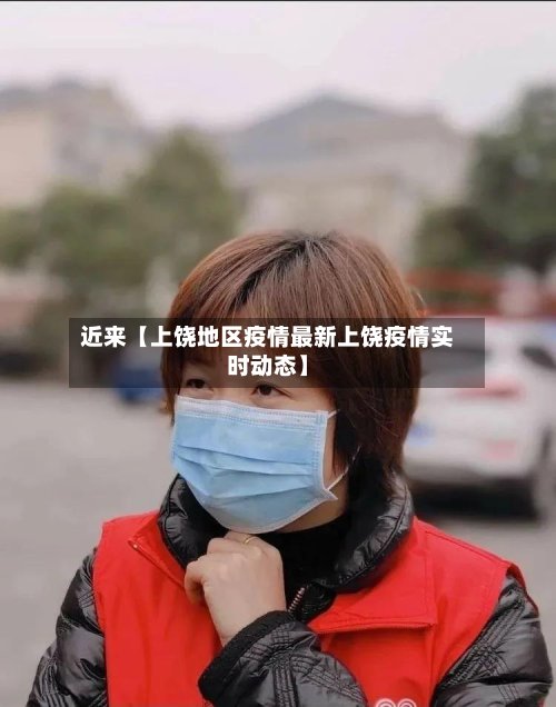 近来【上饶地区疫情最新上饶疫情实时动态】-第3张图片