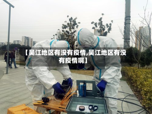 【吴江地区有没有疫情,吴江地区有没有疫情啊】-第2张图片