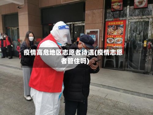疫情高危地区志愿者待遇(疫情志愿者管住吗)-第2张图片