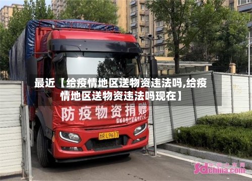 最近【给疫情地区送物资违法吗,给疫情地区送物资违法吗现在】-第3张图片