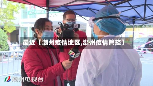 最近【潮州疫情地区,潮州疫情管控】-第3张图片