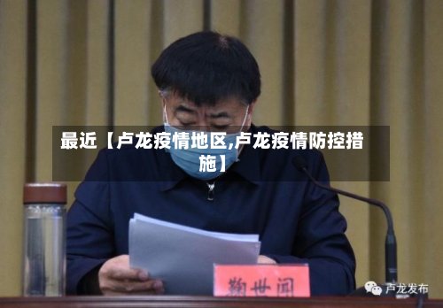 最近【卢龙疫情地区,卢龙疫情防控措施】-第2张图片