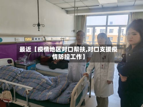 最近【疫情地区对口帮扶,对口支援疫情防控工作】-第3张图片