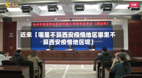 近来【哪里不算西安疫情地区哪里不算西安疫情地区呢】