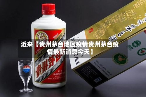 近来【贵州茅台地区疫情贵州茅台疫情最新消息今天】