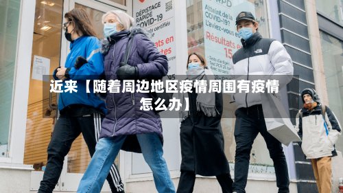 近来【随着周边地区疫情周围有疫情怎么办】-第3张图片