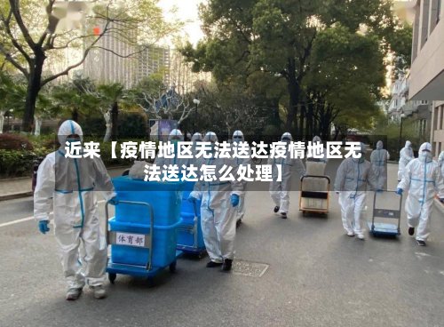 近来【疫情地区无法送达疫情地区无法送达怎么处理】-第3张图片