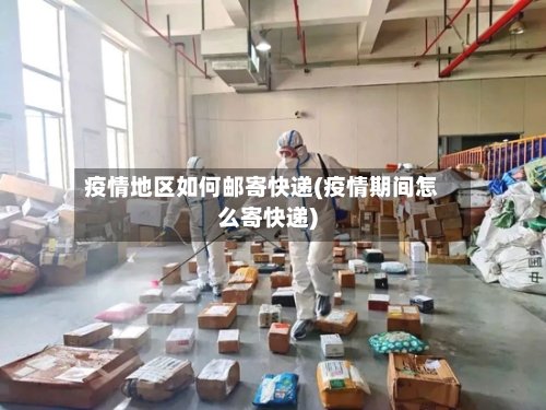 疫情地区如何邮寄快递(疫情期间怎么寄快递)-第2张图片