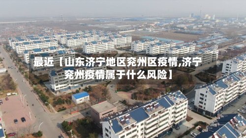 最近【山东济宁地区兖州区疫情,济宁兖州疫情属于什么风险】